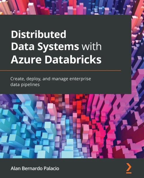 Distributed Data Systems With Azure Databricks: Create, Deploy, And Manage Enterprise Data Pipelines - 9781838647216