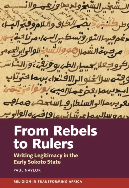 From Rebels To Rulers: Writing Legitimacy In The Early Sokoto State (Religion In Transforming Africa) - 9781847012708