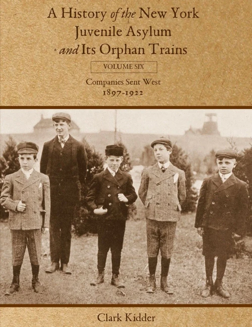 A History Of The New York Juvenile Asylum And Its Orphan Trains: Volume Six: Companies Sent West (1897-1922) - 9781736488461