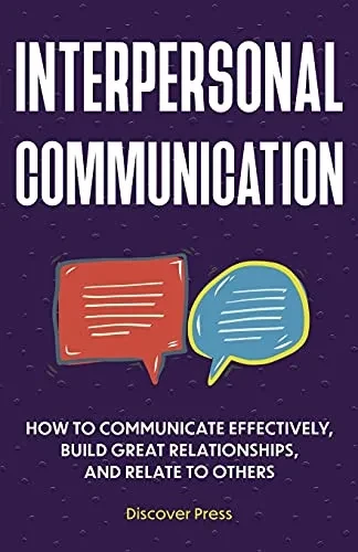 Interpersonal Communication: How To Communicate Effectively, Build Great Relationships, And Relate To Others - 9781955423106