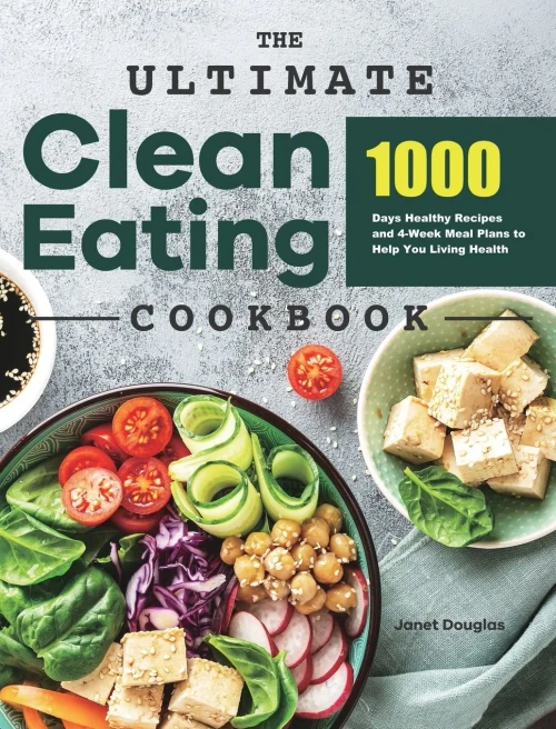 The Ultimate Clean Eating Cookbook: 1000 Days Healthy Recipes And 4-Week Meal Plans To Help You Living Health - 9781801219631
