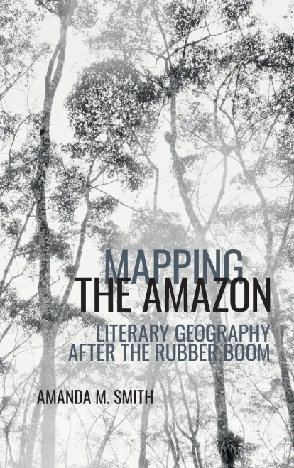 Mapping The Amazon: Literary Geography After The Rubber Boom (American Tropics Towards A Literary Geography Lup) - 9781800348417