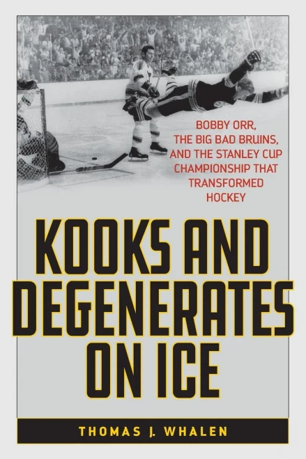 Kooks And Degenerates On Ice: Bobby Orr, The Big Bad Bruins, And The Stanley Cup Championship That Transformed Hockey - 9781538155936