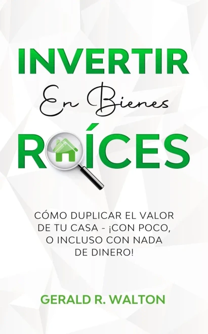 Invertir En Bienes Raã­Ces: Cã³Mo Duplicar El Valor De Tu Casa - Â¡Con Poco, O Incluso Con Nada De Dinero! (Spanish Edition) - 9781913470906