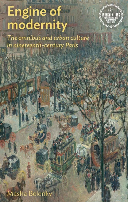 Engine Of Modernity: The Omnibus And Urban Culture In Nineteenth-Century Paris (Interventions: Rethinking The Nineteenth Century) - 9781526160218