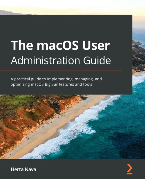 The Macos User Administration Guide: A Practical Guide To Implementing, Managing, And Optimizing Macos Big Sur Features And Tools - 9781838643652