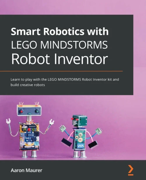 Smart Robotics With Lego Mindstorms Robot Inventor: Learn To Play With The Lego Mindstorms Robot Inventor Kit And Build Creative Robots - 9781800568402