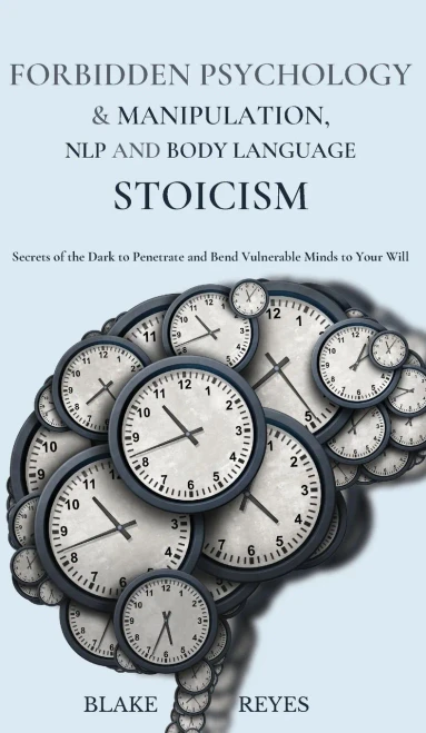 Forbidden Psychology & Manipulation, Nlp And Body Language Stoicism: Secrets Of The Dark To Penetrate And Bend Vulnerable Minds To Your Will - 9781801446709