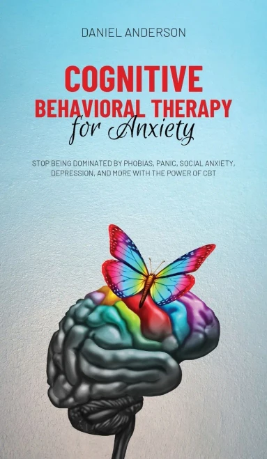 Cognitive Behavioral Therapy For Anxiety: Stop Being Dominated By Phobias, Panic, Social Anxiety, Depression, And More With The Power Of Cbt - 9781801446938