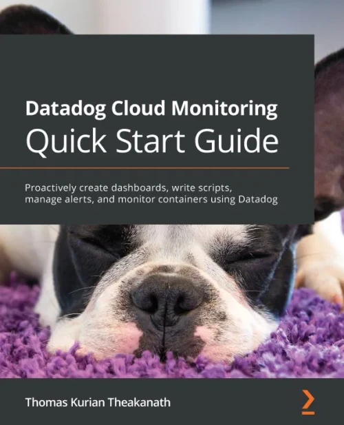 Datadog Cloud Monitoring Quick Start Guide: Proactively Create Dashboards, Write Scripts, Manage Alerts, And Monitor Containers Using Datadog - 9781800568730