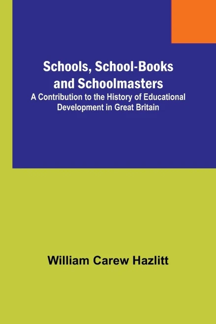 Schools, School-Books and Schoolmasters; A Contribution to the History of Educational Development in Great Britain
