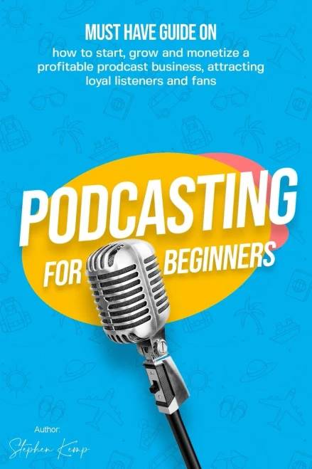 Podcasting For Beginners: Must Have Guide On How To Start, Grow And Monetise A Profitable Podcast Business, Attracting Loyal Listeners And Fans - 9781800495562