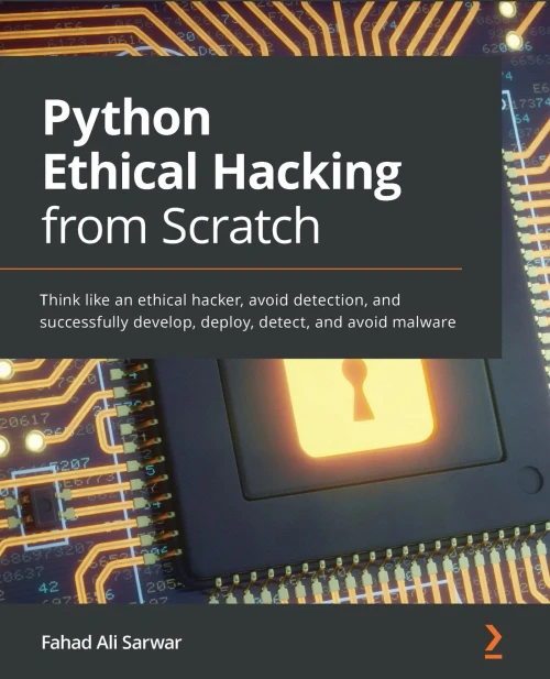 Python Ethical Hacking From Scratch: Think Like An Ethical Hacker, Avoid Detection, And Successfully Develop, Deploy, Detect, And Avoid Malware - 9781838829506