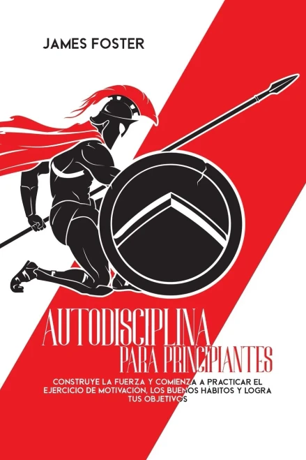 Autodisciplina Para Principiantes: Construye La Fuerza Y Comienza A Practicar El Ejercicio De Motivaciã³N, Los Buenos Hã¡Bitos Y Logra Tus Objetivos - 9781802165937