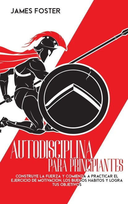 Autodisciplina Para Principiantes: Construye La Fuerza Y Comienza A Practicar El Ejercicio De Motivaciã³N, Los Buenos Hã¡Bitos Y Logra Tus Objetivos - 9781802165944