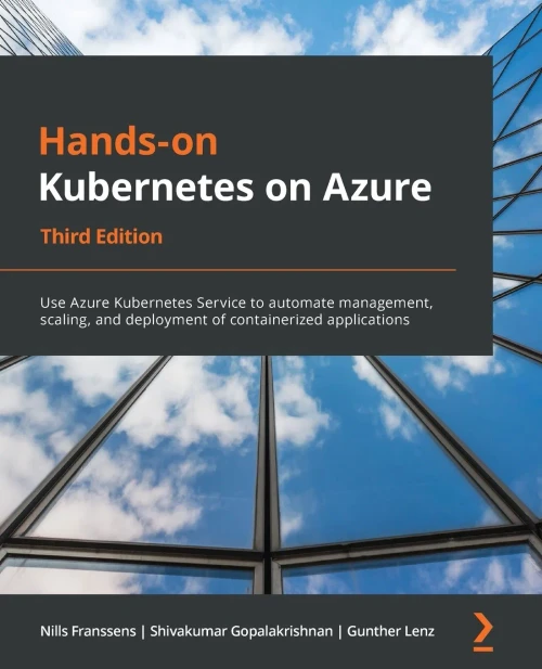 Hands-On Kubernetes On Azure: Use Azure Kubernetes Service To Automate Management, Scaling, And Deployment Of Containerized Applications, 3Rd Edition - 9781801079945