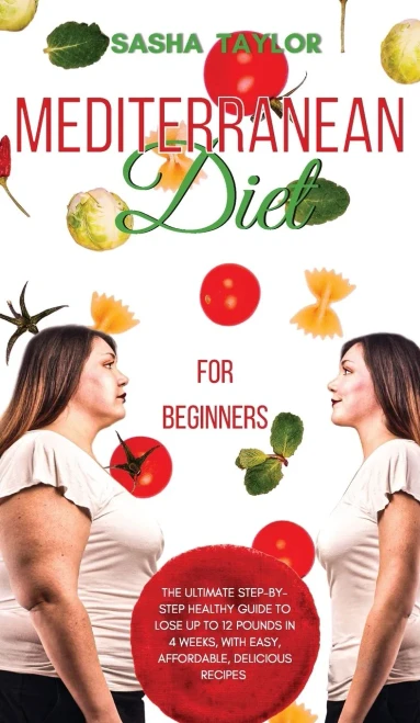 Mediterranean Diet For Beginners: The Ultimate Step-By-Step Healthy Guide To Lose Up To 12 Pounds In 4 Weeks, With Easy, Affordable, Delicious Recipes - 9781801446907