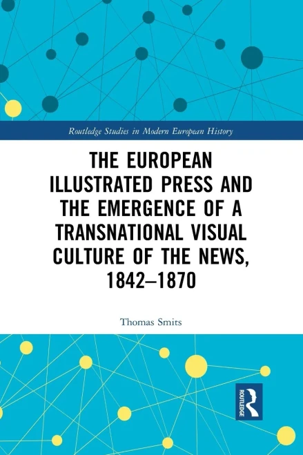 The European Illustrated Press And The Emergence Of A Transnational Visual Culture Of The News, 1842-1870 (Routledge Studies In Modern European History) - 9781032083018