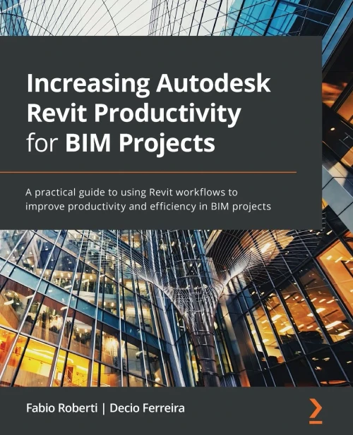Increasing Autodesk Revit Productivity For Bim Projects: A Practical Guide To Using Revit Workflows To Improve Productivity And Efficiency In Bim Projects - 9781800566804