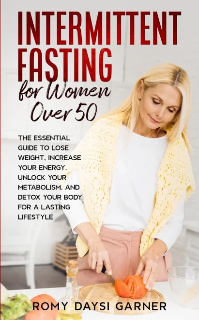 Intermittent Fasting For Women Over 50: The Essential Guide To Lose Weight, Increase Your Energy, Unlock Your Metabolism, And Detox Your Body For A Lasting Life - 9781802684612