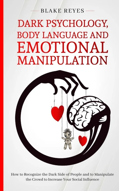 Dark Psychology, Body Language And Emotional Manipulation: How To Recognize The Dark Side Of People And To Manipulate The Crowd To Increase Your Social Influence - 9781801446624