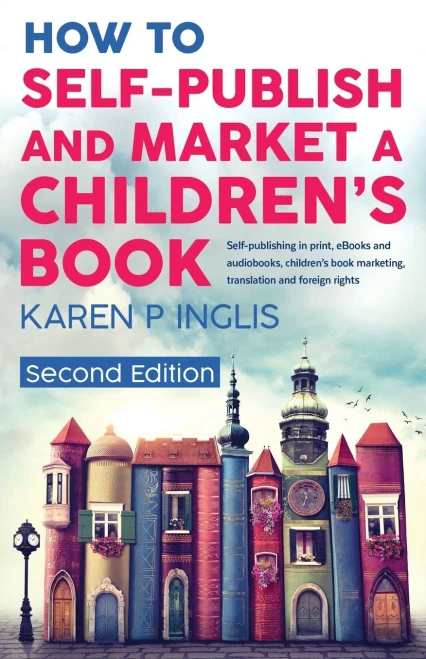 How To Self-Publish And Market A Children'S Book (Second Edition): Self-Publishing In Print, Ebooks And Audiobooks, Children'S Book Marketing, Translation And Foreign Rights - 9781913846015