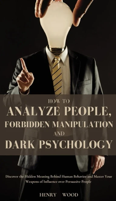 How To Analyze People, Forbidden Manipulation And Dark Psychology: Discover The Hidden Meaning Behind Human Behavior And Master Your Weapons Of Influence Over Persuasive People - 9781801446730