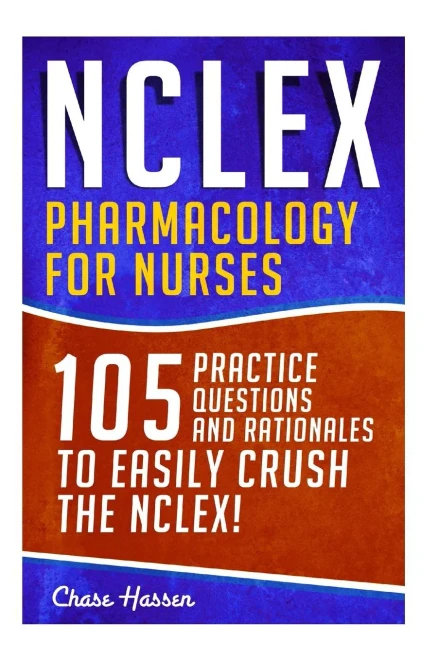 NCLEX: Pharmacology for Nurses: 105 Nursing Practice Questions & Rationales to EASILY Crush the NCLEX! (Nursing Review Questions and RN Content Guide, ... Guide, Medical Career Exam Prep) (Volume 10)