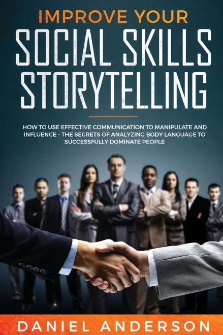 Improve Your Social Skills And Storytelling: How To Use Effective Communication To Manipulate And Influence - The Secrets Of Analyzing Body Language To Successfully Dominate People - 9781801446587