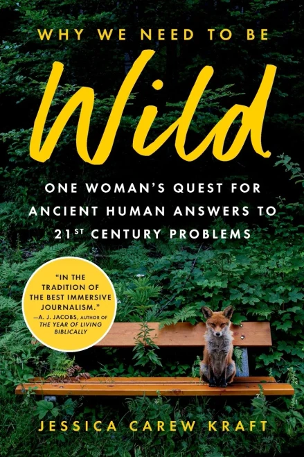 Why We Need to Be Wild : One Woman's Quest for Ancient Human Answers to 21st Century Problems