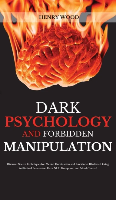 Dark Psychology And Forbidden Manipulation: Discover Secret Techniques For Mental Domination And Emotional Blackmail Using Subliminal Persuasion, Dark Nlp, Deception, And Mind Control - 9781801446723