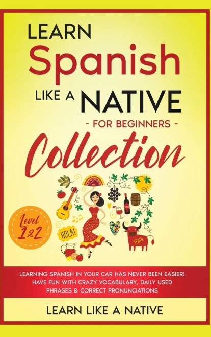 Learn Spanish Like A Native For Beginners Collection - Level 1 & 2: Learning Spanish In Your Car Has Never Been Easier! Have Fun With Crazy ... Pronunciations (Spanish Language Lessons) - 9781913907716
