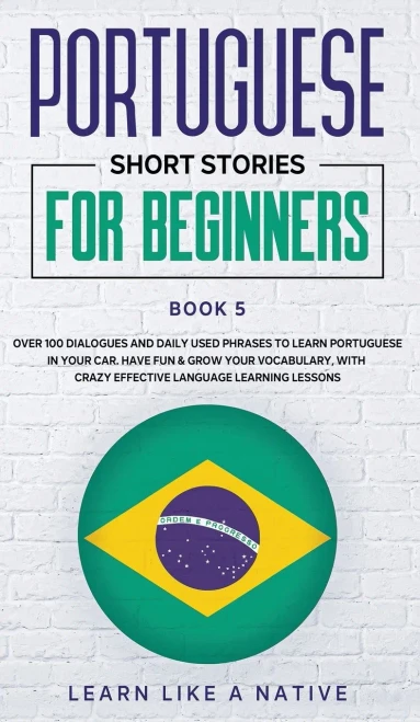 Portuguese Short Stories For Beginners Book 5: Over 100 Dialogues & Daily Used Phrases To Learn Portuguese In Your Car. Have Fun & Grow Your ... Lessons (Brazilian Portuguese For Adults) - 9781802090499