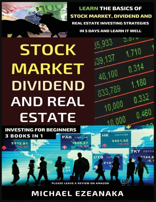 Stock Market, Dividend And Real Estate Investing For Beginners (3 Books In 1): Learn The Basics Of Stock Market, Dividend And Real Estate Investing Strategies In 5 Days And Learn It Well - 9781913361082