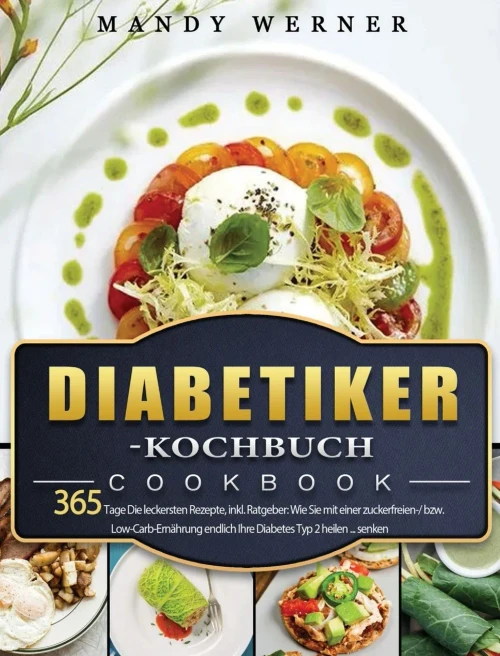 Diabetiker-Kochbuch: 365 Tage Die Leckersten Rezepte, Inkl. Ratgeber: Wie Sie Mit Einer Zuckerfreien-/ Bzw. Low-Carb-Ernã¤Hrung Endlich Ihre Diabetes Typ 2 Heilen ... Senken (German Edition) - 9781803670799