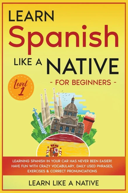 Learn Spanish Like A Native For Beginners - Level 1: Learning Spanish In Your Car Has Never Been Easier! Have Fun With Crazy Vocabulary, Daily Used ... Pronunciations (Spanish Language Lessons) - 9781802090505