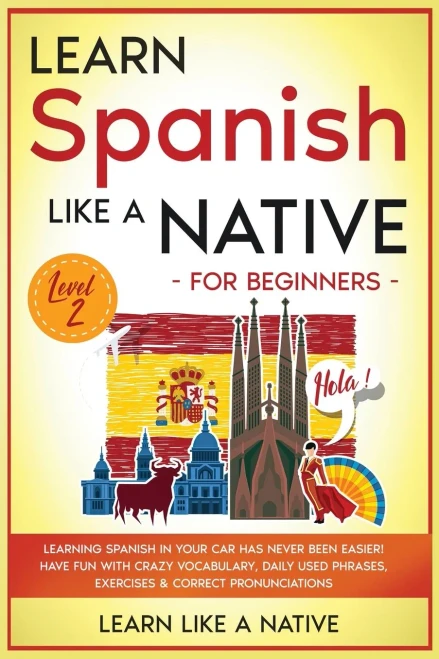 Learn Spanish Like A Native For Beginners - Level 2: Learning Spanish In Your Car Has Never Been Easier! Have Fun With Crazy Vocabulary, Daily Used ... Pronunciations (Spanish Language Lessons) - 9781802090512