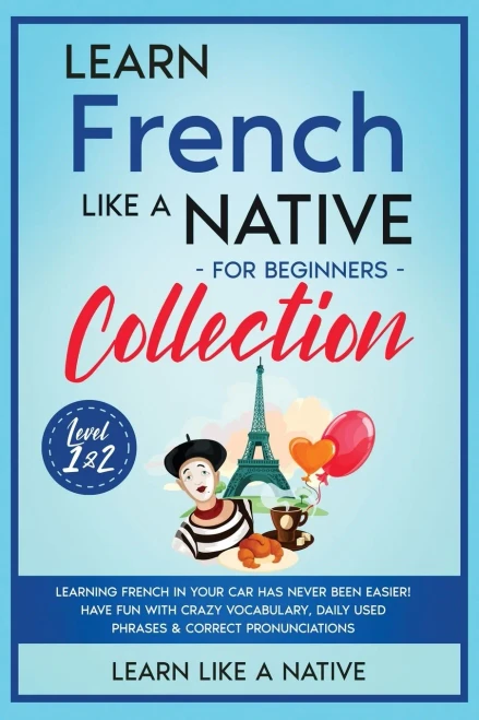 Learn French Like A Native For Beginners Collection - Level 1 & 2: Learning French In Your Car Has Never Been Easier! Have Fun With Crazy Vocabulary, ... Pronunciations (French Language Lessons) - 9781802090550