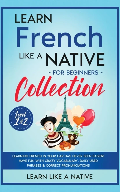 Learn French Like A Native For Beginners Collection - Level 1 & 2: Learning French In Your Car Has Never Been Easier! Have Fun With Crazy Vocabulary, ... Pronunciations (French Language Lessons) - 9781913907747