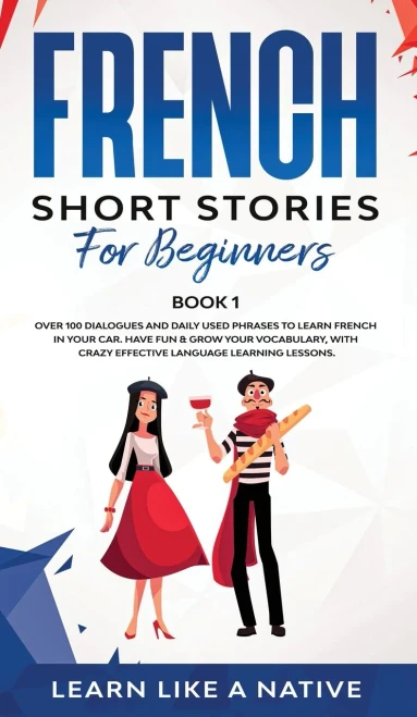 French Short Stories For Beginners Book 1: Over 100 Dialogues And Daily Used Phrases To Learn French In Your Car. Have Fun & Grow Your Vocabulary, ... Language Learning Lessons (French For Adults) - 9781802090307