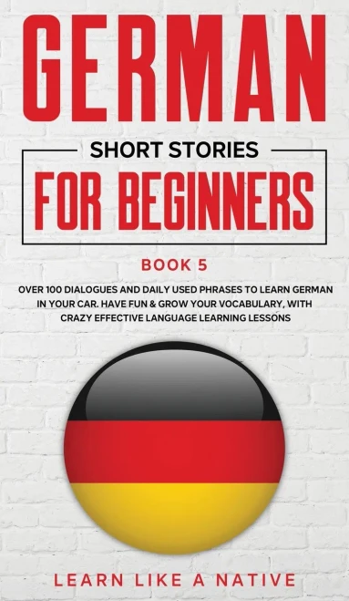 German Short Stories For Beginners Book 5: Over 100 Dialogues And Daily Used Phrases To Learn German In Your Car. Have Fun & Grow Your Vocabulary, ... Language Learning Lessons (German For Adults) - 9781802090444