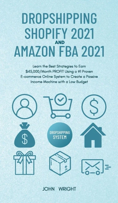 Dropshipping Shopify 2021 And Amazon Fba 2021: Learn The Best Strategies To Earn $45,000/Month Profit Using A #1 Proven E-Commerce Online System To Create A Passive Income Machine With A Low Budget - 9781801446853