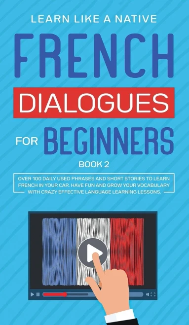 French Dialogues For Beginners Book 2: Over 100 Daily Used Phrases And Short Stories To Learn French In Your Car. Have Fun And Grow Your Vocabulary ... Language Learning Lessons (French For Adults) - 9781802090314