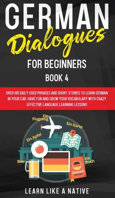 German Dialogues For Beginners Book 4: Over 100 Daily Used Phrases And Short Stories To Learn German In Your Car. Have Fun And Grow Your Vocabulary ... Language Learning Lessons (German For Adults) - 9781802090437
