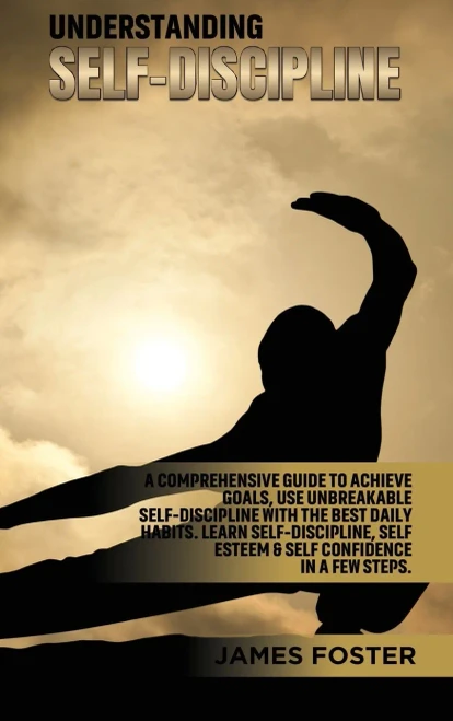 Understanding Self- Discipline: A Comprehensive Guide To Achieve Goals, Use Unbreakable Self-Discipline With The Best Daily Habits. Learn Selfdiscipline, Self Esteem & Self Confidence In A Few Steps. - 9781802165791