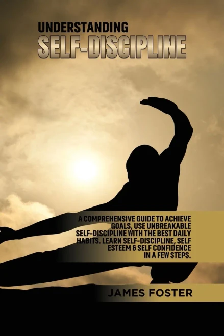 Understanding Self- Discipline: A Comprehensive Guide To Achieve Goals, Use Unbreakable Self-Discipline With The Best Daily Habits. Learn Selfdiscipline, Self Esteem & Self Confidence In A Few Steps. - 9781802165821