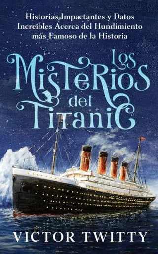 Los Misterios del Titanic : Historias Impactantes y Datos Increíbles Acerca del Hundimiento más Famoso de la Historia