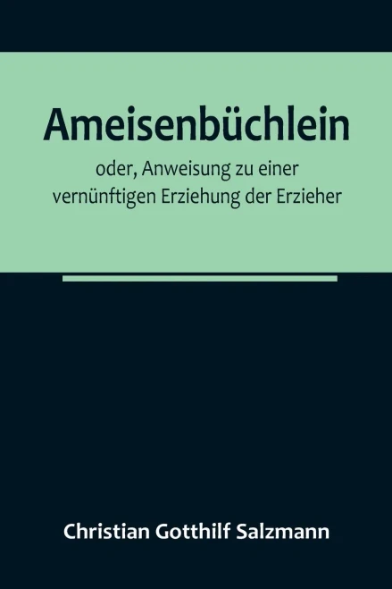 Ameisenbüchlein; oder, Anweisung zu einer vernünftigen Erziehung der Erzieher