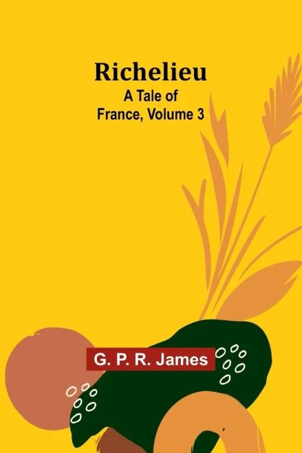 Richelieu : A Tale of France, Volume 3