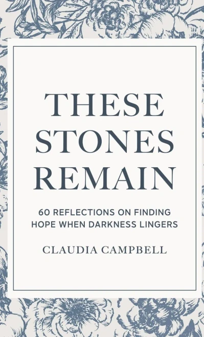 These Stones Remain : 60 Reflections on Finding Hope When Darkness Lingers